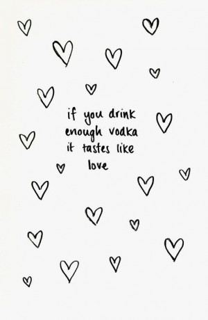 If you drink enough vodka it tastes like love