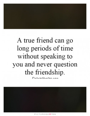true friend can go long periods of time without speaking to you and ...