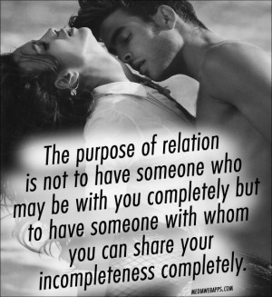 The purpose of relation is not to have someone who may be with you ...