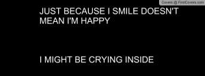 just because i smile doesn't mean i'm happyi might be crying inside ...