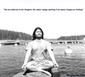 We are addicted to our thoughts. We cannot change anything if we ...