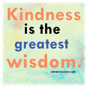 Kindness is wisdom quote - Kindness is the greatest wisdom
