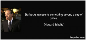 ... represents something beyond a cup of coffee. - Howard Schultz