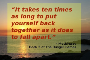 ... it does to fall apart.” – Mockingjay, Book 3 of The Hunger Games