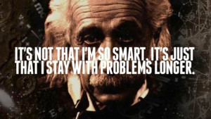 Einstein quote its not that in so smart it's that I stay with problems ...