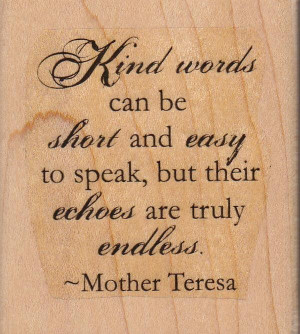 Kind words can be short and easy to speak but their echoes are truly ...