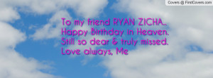 To my friend RYAN ZICHA.. Happy Birthday in Heaven. Still so dear ...