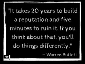 It takes 20 years to build a reputation and five minutes to ruin it ...