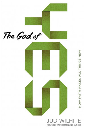 The God of Yes: How Faith Makes All Things New, by Jud Wilhite