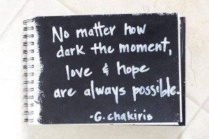 No matter how dark the moment, love and hope are always possible ...