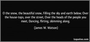 the snow, the beautiful snow, Filling the sky and earth below; Over ...