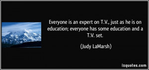 Everyone is an expert on T.V., just as he is on education; everyone ...