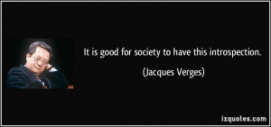 It is good for society to have this introspection. - Jacques Verges