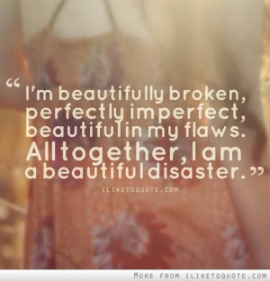 broken, perfectly imperfect, beautiful in my flaws. All together ...