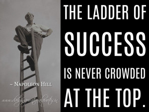 ... is never crowded at the top. ~ Napoleon Hill ( Inspiring Quotes