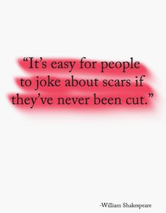 It's easy for people to joke about scars if they've never been cut ...