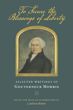 To Secure the Blessings of Liberty: Selected Writings of Gouverneur ...