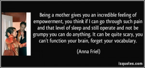 Being a mother gives you an incredible feeling of empowerment, you ...
