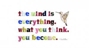 The mind is everything. What you think, you become. – Buddha Quote!