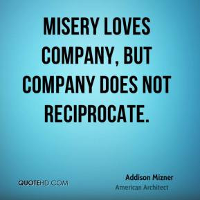 Addison Mizner - Misery loves company, but company does not ...