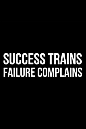 Success trains. Failure complains.