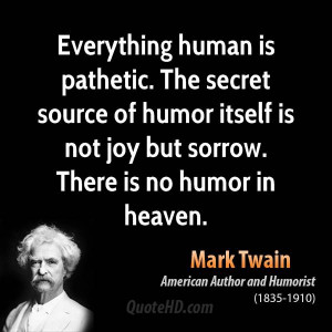 Everything human is pathetic. The secret source of humor itself is not ...