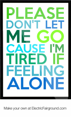Please don't let me go cause I'm tired if feeling alone Framed Quote