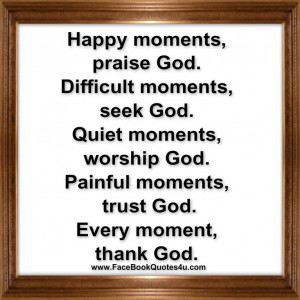 happy moments praise god difficult moments seek god quiet moments ...