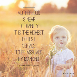 Motherhood is near to divinity. It is the highest holiest service to ...