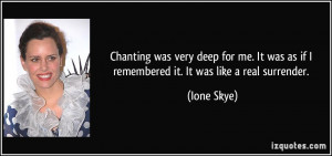 Chanting was very deep for me. It was as if I remembered it. It was ...