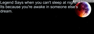 Legend Says when you can't sleep at night, Its because you're awake in ...