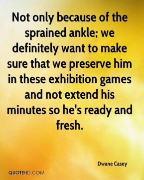 Dwane Casey - Not only because of the sprained ankle; we definitely ...