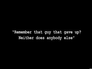 remember that guy that gave up neither does anybody else
