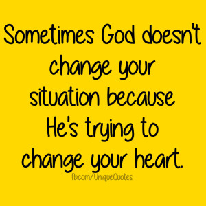Sometimes God doesn't change your situation because He's trying to ...