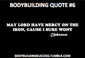 Bodybuilding Quote #6May the lord have mercy on the iron, cause I use ...