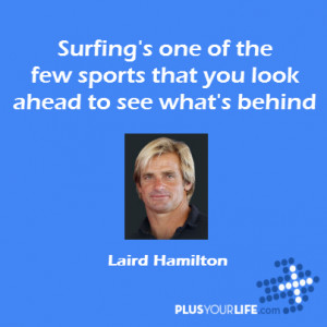 Laird Hamilton - Surfing’s one of the few sports that you look ahead ...