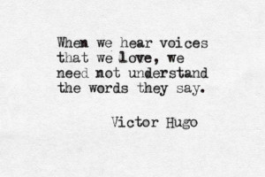 ... that we love, we need not understand the words they say. ~Victor Hugo