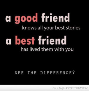 good friend knows all your best stories. A best friend has lived ...