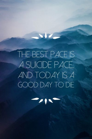 suicide pace, and today is a good day to die.