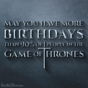 May you have more birthdays than 90% of the people in Game of Thrones!