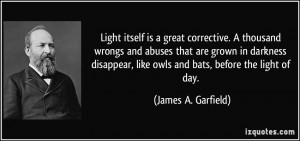 ... , like owls and bats, before the light of day. - James A. Garfield