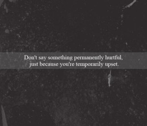 Don't say something permanently hurtful just because you're ...