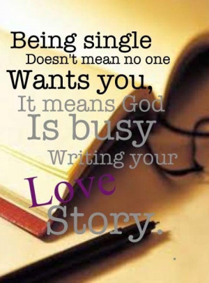 Being single doesnt mean no one wants you it means god is busy writing ...