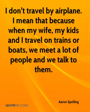 don't travel by airplane. I mean that because when my wife, my kids ...