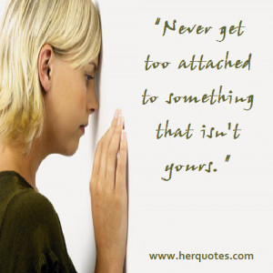 Never get too attached to something that isn’t yours.”