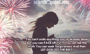 you've already done, but you can face up to it. You can tell the truth ...