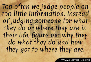 too often we judge people on too little information instead of judging ...