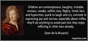 Children are contemptuous, haughty, irritable, envious, sneaky ...
