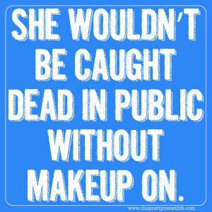 She wouldn't be caught dead in public without makeup on.