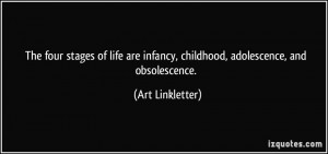 ... infancy, childhood, adolescence, and obsolescence. - Art Linkletter
